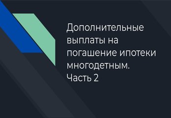 Дополнительные выплаты на погашение ипотеки многодетным. Часть 2.