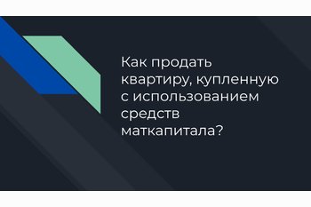  Как продать квартиру, купленную с использованием средств маткапитала? 