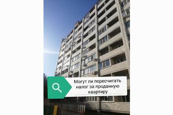  Налог за  продажу квартиры могут пересчитать?