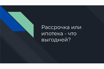  Рассрочка или ипотека - что выгодней?