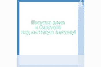  Покупка дома в Саратове под льготную ипотеку! 