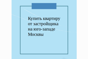  Купить квартиру от застройщика на юго-западе Москвы