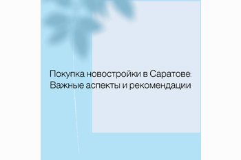  Покупка новостройки в Саратове: Важные аспекты и рекомендации