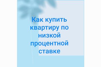  Как купить квартиру по низкой процентной ставке