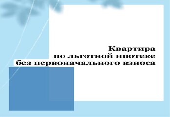 Квартира по льготной ипотеке без первоначального взноса