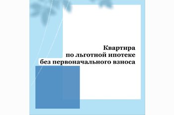  Квартира по льготной ипотеке без первоначального взноса