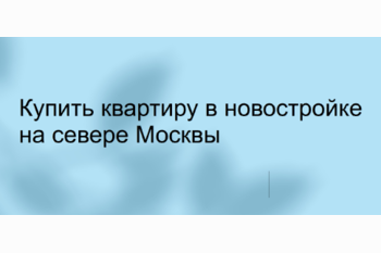  Купить квартиру в новостройке на севере Москвы