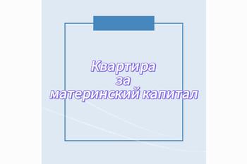  Квартира за материнский капитал
