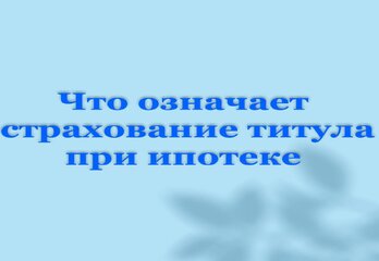 Что означает страхование титула при ипотеке