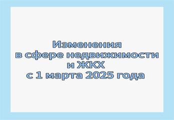 Изменения в сфере недвижимости с 1 марта 2025 года 