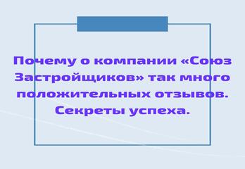 Почему о  компании «Союз Застройщиков» так много положительных отзывов. Секреты успеха.