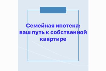 Семейная ипотека: ваш путь к собственной квартире