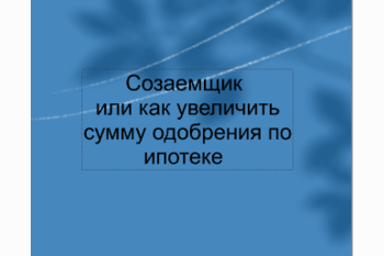  Созаемщик или как увеличить одобренную сумму по ипотеке ?