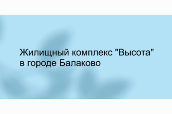  Жилищный комплекс Высота в Балаково: комфорт и современность