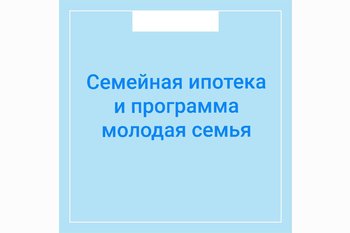  Семейная ипотека и программа молодая семья