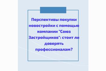  Перспективы покупки новостройки с помощью компании Союз Застройщиков: стоит ли доверять профессионалам?