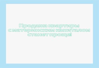 Продажа квартиры с материнским капиталом станет проще!