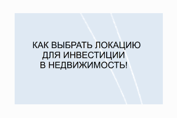  Как выбрать локацию для инвестиций в недвижимость?