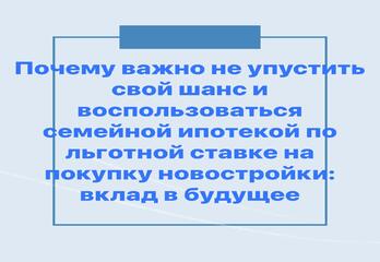 Почему важно не упустить свой шанс и воспользоваться семейной ипотекой по льготной ставке на покупку новостройки: вклад в будущее