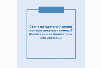  Стоит ли ждать снижения цен или покупать сейчас? Анализ рынка новостроек без иллюзий