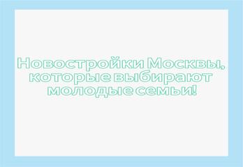 Новостройки Москвы, которые выбирают молодые семьи! 