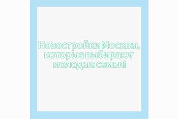  Новостройки Москвы, которые выбирают молодые семьи! 