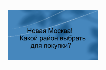   Новая Москва, какой район выбрать для покупки квартиры?