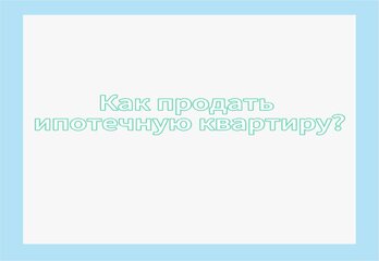 Как продать ипотечную квартиру?
