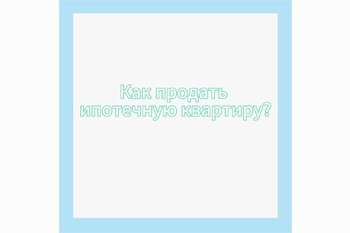  Как продать ипотечную квартиру?
