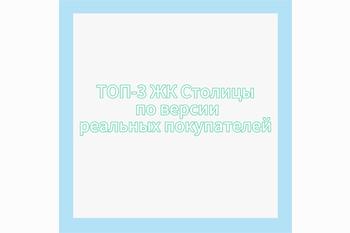  ТОП – 3 Столичных Жилых Комплексов по версии реальных покупателей 