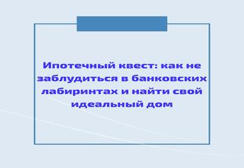 Ипотечный квест: как не заблудиться в банковских лабиринтах и найти свой идеальный дом