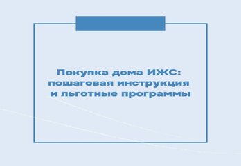Покупка дома ИЖС: пошаговая инструкция и льготные программы