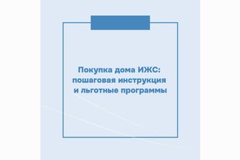  Покупка дома ИЖС: пошаговая инструкция и льготные программы