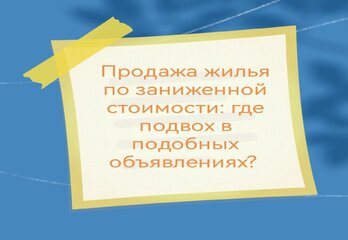 Продажа жилья по заниженной стоимости: где подвох в подобных объявлениях?
