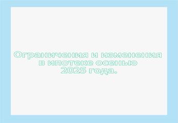 Ограничения и изменения в ипотеке осенью 2025 года.