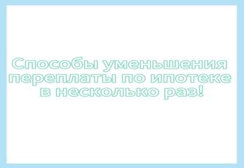 Способы уменьшения переплаты по ипотеке в несколько раз! 