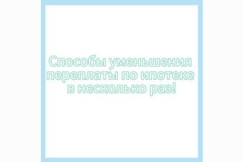  Способы уменьшения переплаты по ипотеке в несколько раз! 