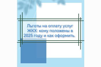  Льготы на оплату услуг ЖКХ: кому положены в 2025 году и как оформить.