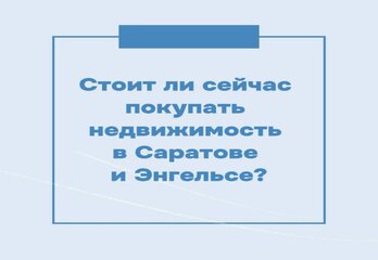 Стоит ли сейчас покупать недвижимость в Саратове и Энгельсе? 