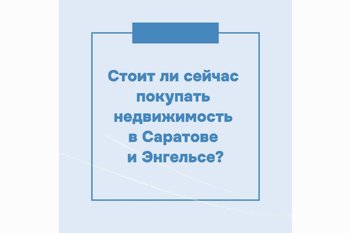  Стоит ли сейчас покупать недвижимость в Саратове и Энгельсе? 