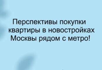 Перспективы квартир в новостройках Москвы, где скоро будет метро!