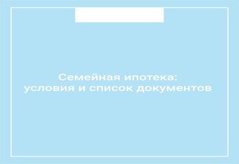 Семейная ипотека: условия и список документов