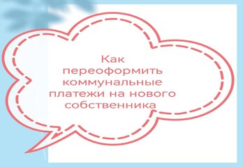 Как переоформить коммунальные платежи на нового собственника