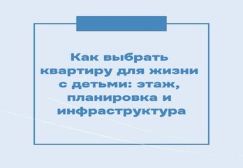 Как выбрать квартиру для жизни с детьми: этаж, планировка и инфраструктура