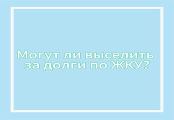 Могут ли выселить за долги по жилищно-коммунальным услугам? 