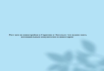 Рост цен на новостройки в Саратове и Энгельсе: что нужно знать потенциальным покупателям и инвесторам