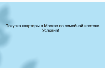  Покупка квартиры в Москве по семейной ипотеке. Условия!