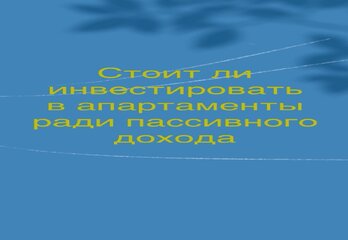 Стоит ли инвестировать в апартаменты ради пассивного дохода