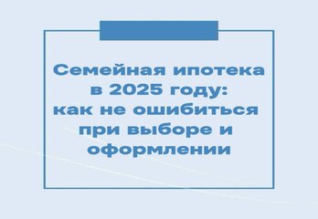 Семейная ипотека в 2025 году: как не ошибиться при выборе и оформлении