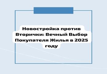 Новостройка против Вторички: Вечный Выбор Покупателя Жилья в 2025 году